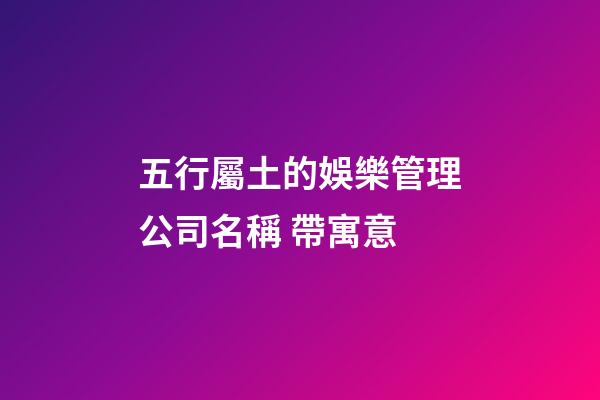 五行屬土的娛樂管理公司名稱 帶寓意-第1張-公司起名-玄機派